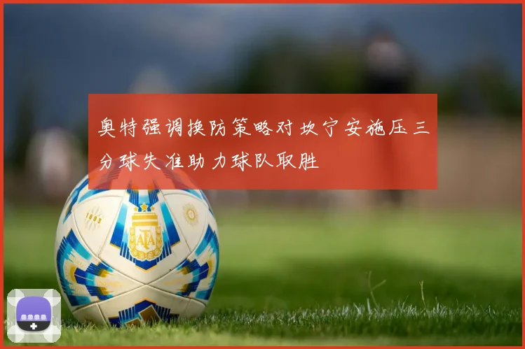 奥特强调换防策略对坎宁安施压三分球失准助力球队取胜