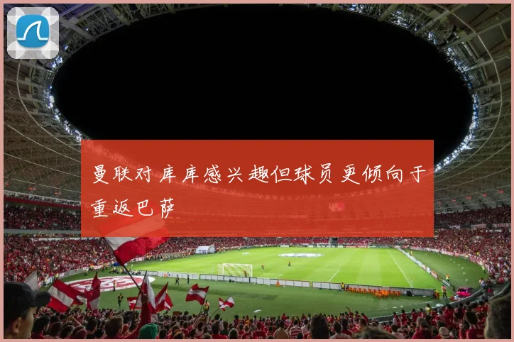 曼联对库库感兴趣但球员更倾向于重返巴萨