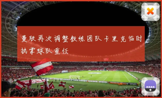 曼联再次调整教练团队卡里克临时执掌球队重任