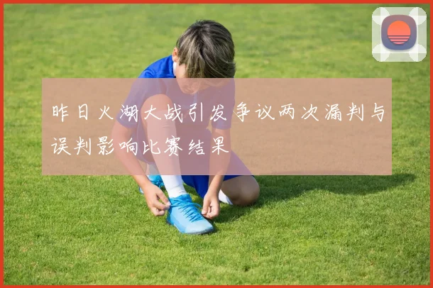 昨日火湖大战引发争议两次漏判与误判影响比赛结果