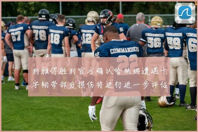 利雅得胜利官方确认哈纳姆遭遇十字韧带部分损伤将进行进一步评估