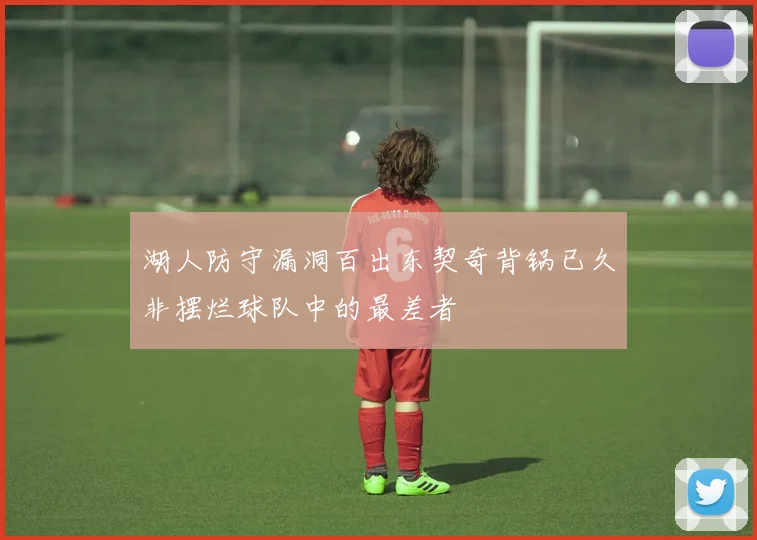 湖人防守漏洞百出东契奇背锅已久非摆烂球队中的最差者