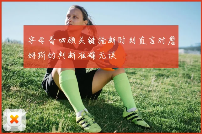 字母哥回顾关键抢断时刻直言对詹姆斯的判断准确无误