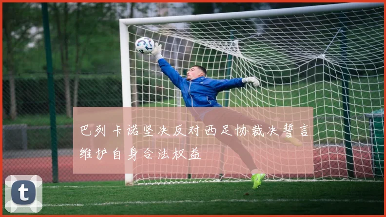 巴列卡诺坚决反对西足协裁决誓言维护自身合法权益
