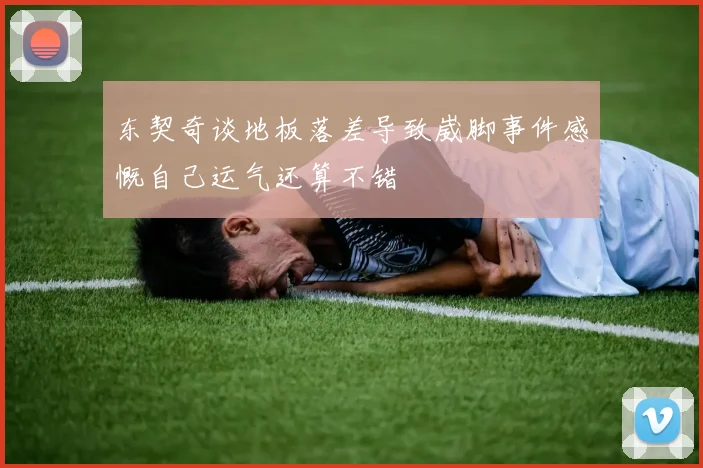 东契奇谈地板落差导致崴脚事件感慨自己运气还算不错