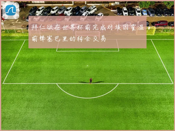 拜仁欲在世界杯前完成对埃因霍温前锋塞巴里的转会交易