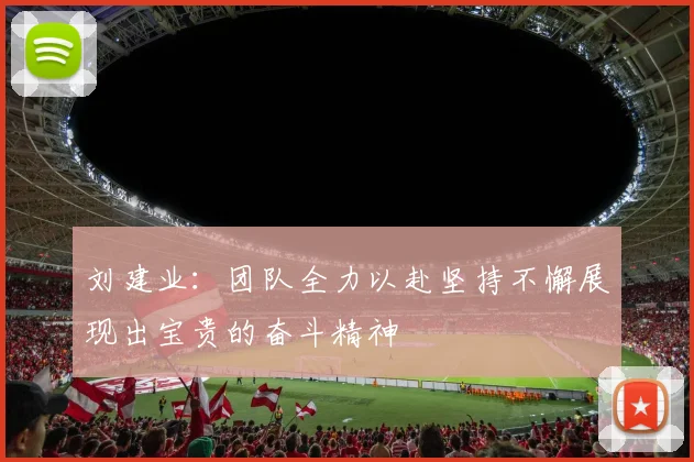 刘建业：团队全力以赴坚持不懈展现出宝贵的奋斗精神