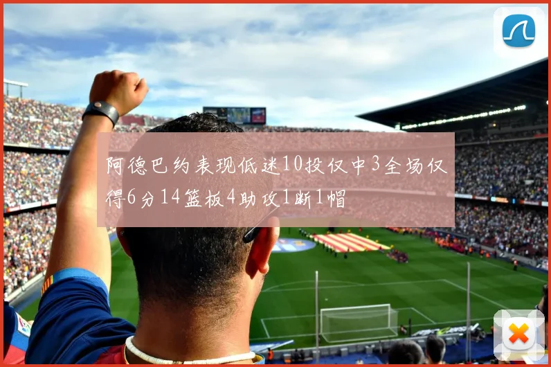 阿德巴约表现低迷10投仅中3全场仅得6分14篮板4助攻1断1帽