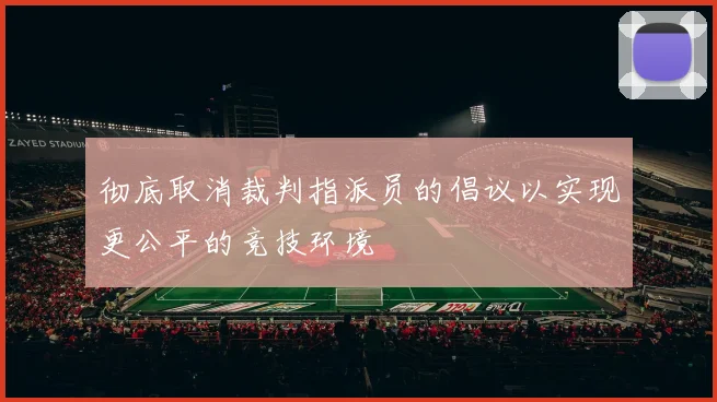 彻底取消裁判指派员的倡议以实现更公平的竞技环境