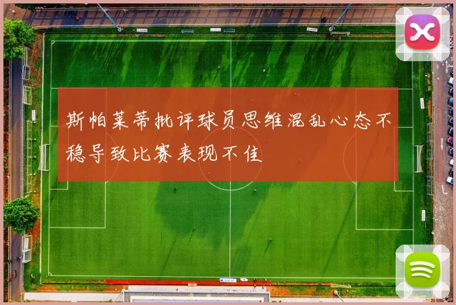斯帕莱蒂批评球员思维混乱心态不稳导致比赛表现不佳