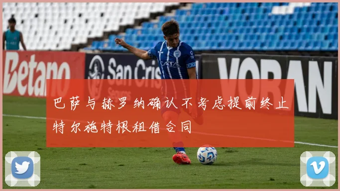 巴萨与赫罗纳确认不考虑提前终止特尔施特根租借合同