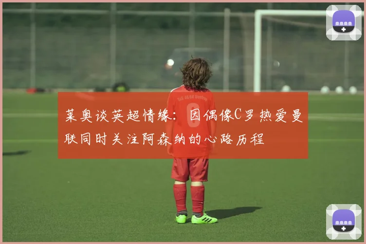 莱奥谈英超情缘：因偶像C罗热爱曼联同时关注阿森纳的心路历程