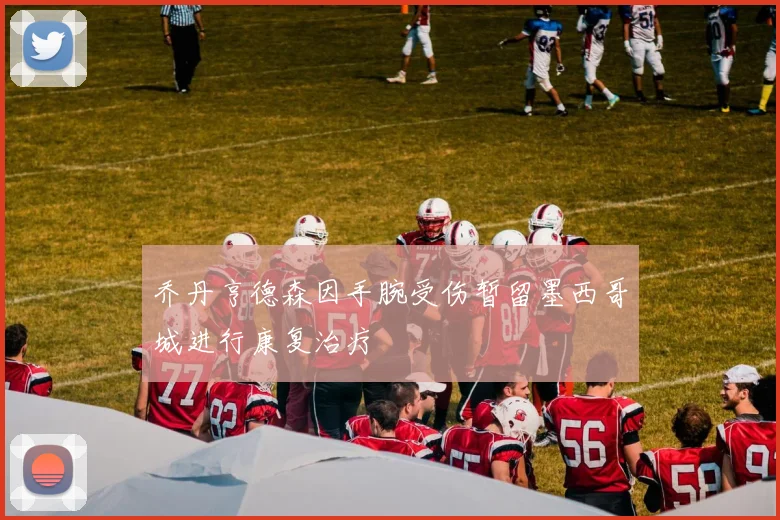 乔丹亨德森因手腕受伤暂留墨西哥城进行康复治疗