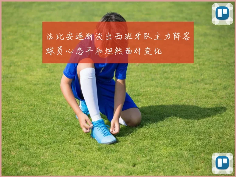 法比安逐渐淡出西班牙队主力阵容球员心态平和坦然面对变化